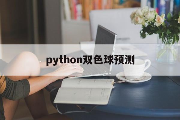 python双色球预测(python双色球选购作业)