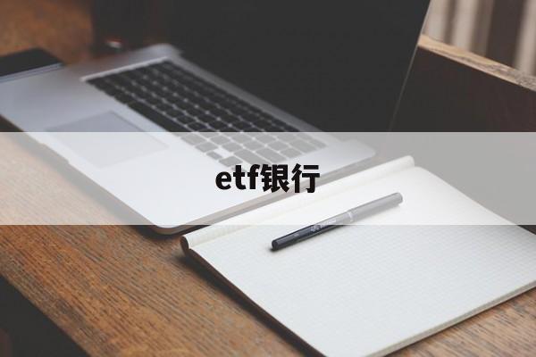 etf银行(etf银行销售渠道畅通吗)